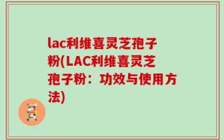 lac利维喜灵芝孢子粉(LAC利维喜灵芝孢子粉：功效与使用方法)