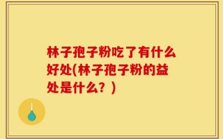 林子孢子粉吃了有什么好处(林子孢子粉的益处是什么？)
