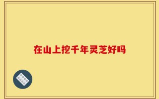 在山上挖千年灵芝好吗