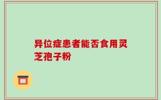 异位症患者能否食用灵芝孢子粉