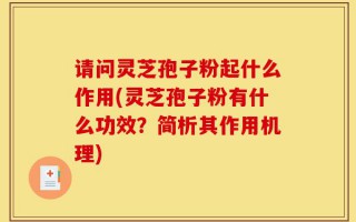 请问灵芝孢子粉起什么作用(灵芝孢子粉有什么功效？简析其作用机理)