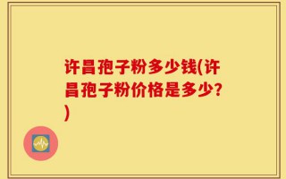 许昌孢子粉多少钱(许昌孢子粉价格是多少？)