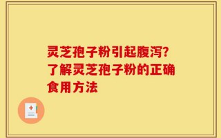 灵芝孢子粉引起腹泻？了解灵芝孢子粉的正确食用方法