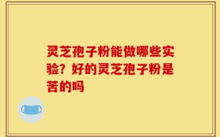 灵芝孢子粉能做哪些实验？好的灵芝孢子粉是苦的吗