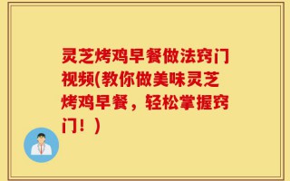 灵芝烤鸡早餐做法窍门视频(教你做美味灵芝烤鸡早餐，轻松掌握窍门！)