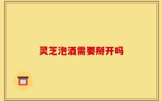 灵芝泡酒需要掰开吗