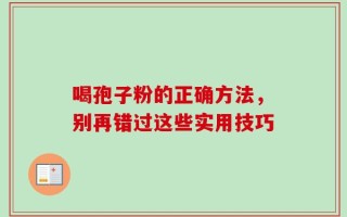 喝孢子粉的正确方法，别再错过这些实用技巧