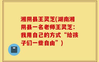 湘阴县王灵芝(湖南湘阴县一名老师王灵芝：我用自己的方式“给孩子们一些自由”)