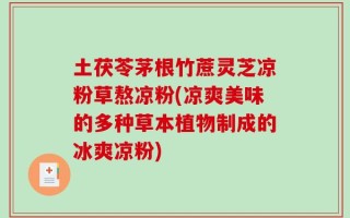 土茯苓茅根竹蔗灵芝凉粉草熬凉粉(凉爽美味的多种草本植物制成的冰爽凉粉)