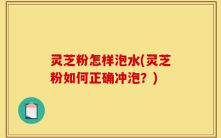 灵芝粉怎样泡水(灵芝粉如何正确冲泡？)