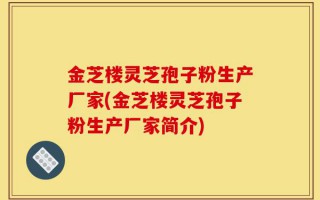 金芝楼灵芝孢子粉生产厂家(金芝楼灵芝孢子粉生产厂家简介)