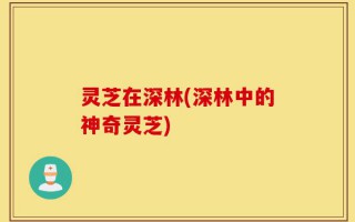 灵芝在深林(深林中的神奇灵芝)