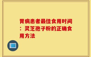 胃病患者最佳食用时间：灵芝孢子粉的正确食用方法