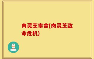 肉灵芝索命(肉灵芝致命危机)