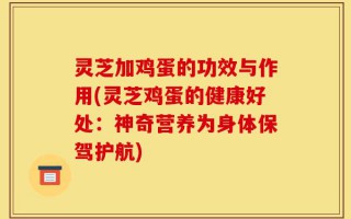 灵芝加鸡蛋的功效与作用(灵芝鸡蛋的健康好处：神奇营养为身体保驾护航)
