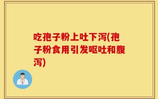 吃孢子粉上吐下泻(孢子粉食用引发呕吐和腹泻)