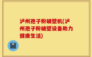 泸州孢子粉破壁机(泸州孢子粉破壁设备助力健康生活)