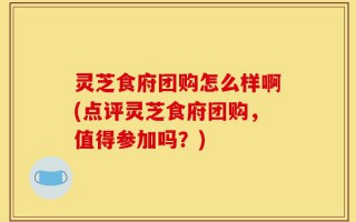 灵芝食府团购怎么样啊(点评灵芝食府团购，值得参加吗？)