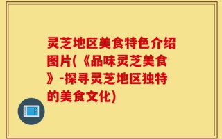 灵芝地区美食特色介绍图片(《品味灵芝美食》-探寻灵芝地区独特的美食文化)