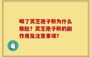 喝了灵芝孢子粉为什么胀肚？灵芝孢子粉的副作用及注意事项？