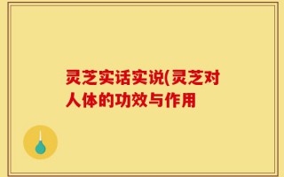 灵芝实话实说(灵芝对人体的功效与作用