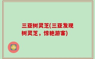 三亚树灵芝(三亚发现树灵芝，惊艳游客)