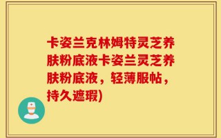 卡姿兰克林姆特灵芝养肤粉底液卡姿兰灵芝养肤粉底液，轻薄服帖，持久遮瑕)