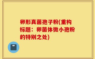 卵形真菌孢子粉(重构标题：卵菌体微小孢粉的特别之处)