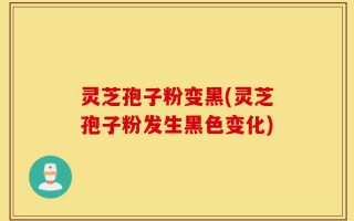 灵芝孢子粉变黑(灵芝孢子粉发生黑色变化)