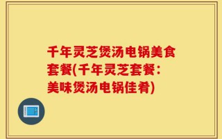 千年灵芝煲汤电锅美食套餐(千年灵芝套餐：美味煲汤电锅佳肴)