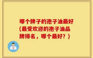 哪个牌子的孢子油最好(最受欢迎的孢子油品牌排名，哪个最好？)