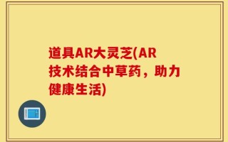 道具AR大灵芝(AR技术结合中草药，助力健康生活)