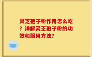 灵芝孢子粉作用怎么吃？详解灵芝孢子粉的功效和服用方法？