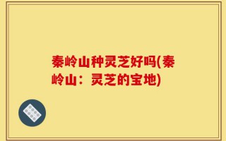 秦岭山种灵芝好吗(秦岭山：灵芝的宝地)