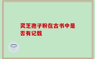 灵芝孢子粉在古书中是否有记载
