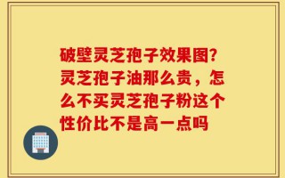 破壁灵芝孢子效果图？灵芝孢子油那么贵，怎么不买灵芝孢子粉这个性价比不是高一点吗