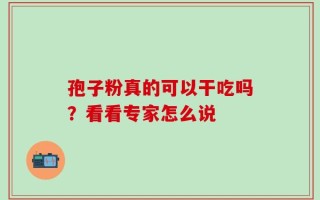 孢子粉真的可以干吃吗？看看专家怎么说