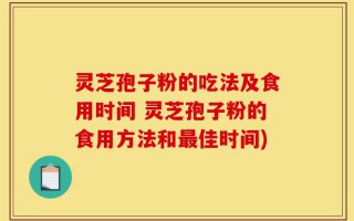 灵芝孢子粉的吃法及食用时间 灵芝孢子粉的食用方法和最佳时间)