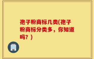 孢子粉商标几类(孢子粉商标分类多，你知道吗？)