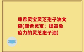 康希灵宝灵芝孢子油文稿(康希灵宝：提高免疫力的灵芝孢子油)