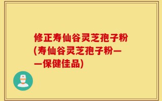 修正寿仙谷灵芝孢子粉(寿仙谷灵芝孢子粉——保健佳品)