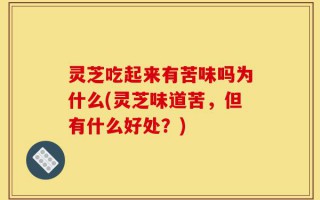 灵芝吃起来有苦味吗为什么(灵芝味道苦，但有什么好处？)