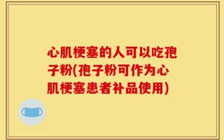 心肌梗塞的人可以吃孢子粉(孢子粉可作为心肌梗塞患者补品使用)
