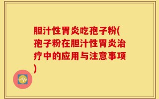 胆汁性胃炎吃孢子粉(孢子粉在胆汁性胃炎治疗中的应用与注意事项)