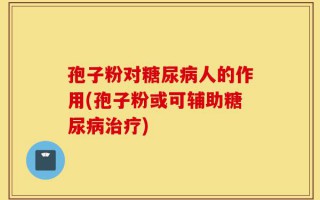 孢子粉对糖尿病人的作用(孢子粉或可辅助糖尿病治疗)