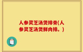 人参灵芝汤煲排骨(人参灵芝汤煲鲜肉排。)