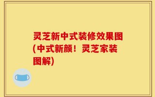 灵芝新中式装修效果图(中式新颜！灵芝家装图解)