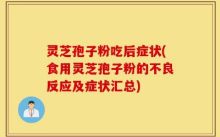 灵芝孢子粉吃后症状(食用灵芝孢子粉的不良反应及症状汇总)