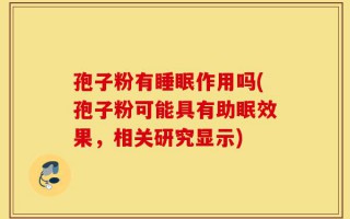 孢子粉有睡眠作用吗(孢子粉可能具有助眠效果，相关研究显示)