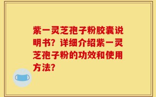 紫一灵芝孢子粉胶囊说明书？详细介绍紫一灵芝孢子粉的功效和使用方法？